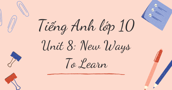 Từ vựng tiếng Anh lớp 10 | Unit 8: New Ways To Learn - Cách học mới